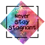 Never Stay Stagnant