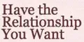 Have The Relationship You Want