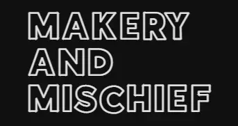 Makery and Mischief